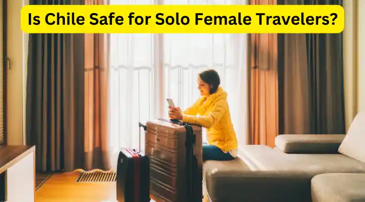 Is Chile Safe for Solo Female Travelers?
